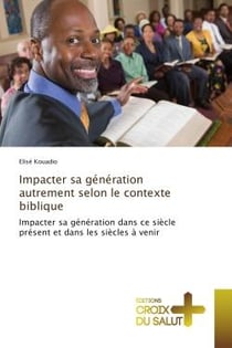 Impacter sa generation autrement selon le contexte biblique : Impacter sa generation dans ce siècle present et dans les siècles A venir