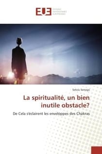La spiritualite, un bien inutile obstacle? : De Cela s'eclairent les enveloppes des Chakras