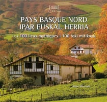Pays basque nord / ipar euskal Herria : les 100 lieux mythiques / 100 toki mitikoak