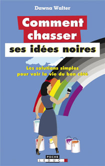 Comment chasser ses idées noires - les solutions simples pour voir la vie du bon côté