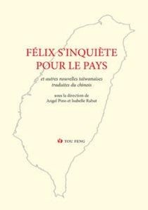Felix s'inquiete pour le pays - anthologie historique de la prose romanesque taiwanaise moderne iv