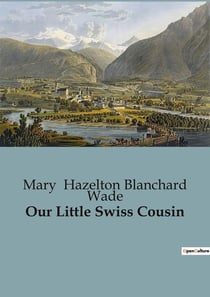 Our Little Swiss Cousin : A Journey Through the Heart of Switzerland's Traditions