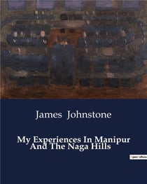 My Experiences In Manipur And The Naga Hills : A Journey through the Naga Hills: Challenges and Reflections