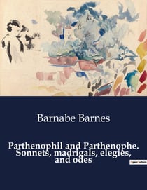 Parthenophil and Parthenophe. Sonnets, madrigals, elegies, and odes : The Timeless Dance of Love and Longing