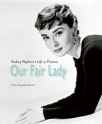 Our fair lady : Audrey Hepburn s life in pictures