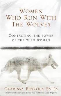 WOMEN WHO RUN WITH THE WOLVES - CONTACTING THE POWER OF THE WILD WOMAN