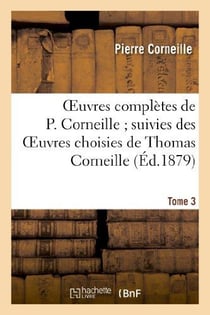 Oeuvres complètes de P. Corneille - suivies des oeuvres choisies de Thomas Corneille Tome 3