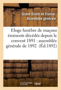 Eloge funebre de macons eminents decedes depuis le convent 1891 : assemblee generale de 1892