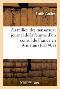 Au milieu des massacres : journal de la femme d'un consul de france en armenie