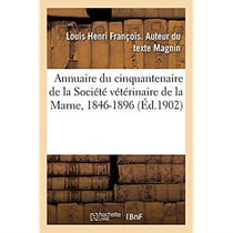 Annuaire du cinquantenaire de la Société vétérinaire de la Marne, 1846-1896 : avec un appendice, 1896-1900