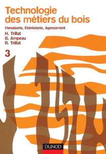 Technologie des métiers du bois Tome 3 : menuiserie, ébénisterie, agencement