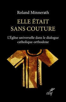 Elle était sans couture : L'Église universelle dans le dialogue catholique-orthodoxe