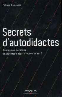 Secrets d'autodidactes - célèbres et méconnus : entreprenez et réussissez comme eux !