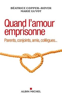 Quand l'amour emprisonne - parents, conjoints, amis, collègues...