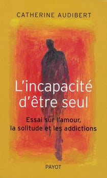 L'incapacite d'etre seul - essai sur l'amour, la solitude et les addictions