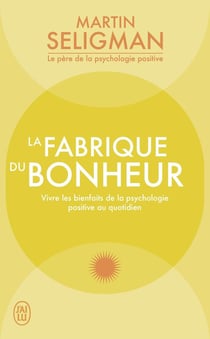 La fabrique du bonheur : vivre les bienfaits de la psychologie positive au quotidien