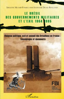 Le Brésil des gouvernements militaires et l'éxil 1964-1985 - violence politique, éxil et accueil des brésiliens en France : témoignages et documents