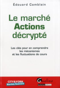 Le marché actions décrypté - les clés pour en comprendre les mécanismes et les fluctuations de cours