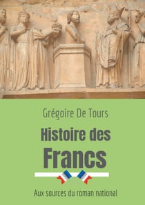 Histoire des Francs - aux sources du roman national