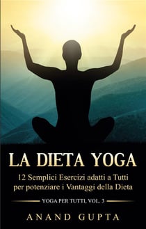 La dieta yoga - 12 semplici esercizi adatti a tutti per potenziare i vantaggi della dieta