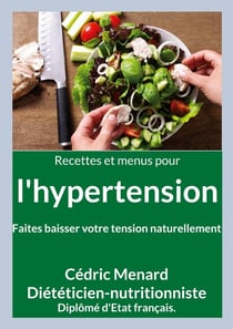 Recettes et menus pour l'hypertension. : Faites baisser votre tension naturellement.