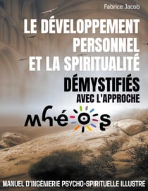 Le développement personnel et la spiritualité démystifiés avec l'approche Mhéos : Manuel d'ingénierie psycho-spirituelle illustré