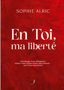 En Toi, ma liberté : Témoignage d'une déflagration - enfant violée, femme brisée, mère bafouée - puis d'une résurrection