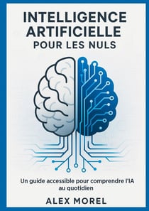 Intelligence Artificielle pour les Nuls : Un Guide Accessible pour Comprendre l'IA au Quotidien