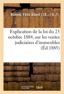 Explication de la loi du 23 octobre 1884, sur les ventes judiciaires d'immeubles - comprenant l'inst
