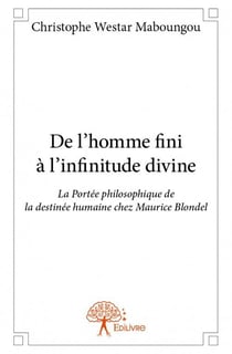De l'homme fini à l'infinitude divine - la portée philosophique de la destinée humaine chez maurice blondel