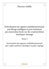 Prétraitement des signaux multidimensionnels par filtrage intelligent et post-traitement par sécurisation basée sur des cryptosystèmes chaotiques-tatouage t.3