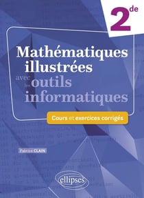 Mathématiques illustrées avec les outils informatiques : 2de - cours et exercices corrigés