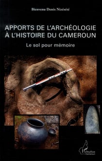 Apports de l'archéologie à l'histoire du Cameroun - le sol pour mémoire