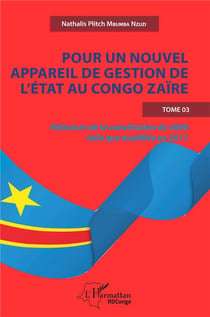 Pour un nouvel appareil de gestion de l'état au Congo Zaire Tome 3 : relecture de la constitution de 2006 telle que modifiée en 2011