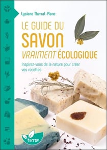 Le guide du savon vraiment écologique : Inspirez-vous de la nature pour créer vos recettes