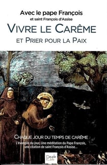 Vivre le Carême avec saint François d'Assise : avec le pape François - textes et homélies de l'année