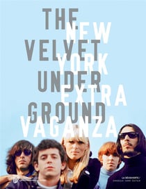 The velvet underground New York extravaganza - catalogue de l'exposition à la Philharmonie de Paris