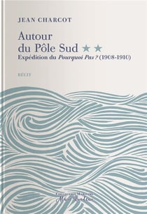 Autour du Pôle Sud Tome 2 - expédition du pourquoi pas ? (1908-1910)