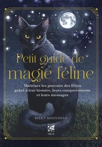 Petit guide de magie féline : Maîtrisez les pouvoirs des félins grâce à leur histoire, leurs comportements et leurs messages