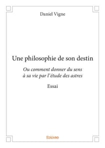 Une philosophie de son destin - ou comment donner du sens a sa vie par l'etude des astres - essai