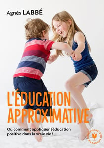 L'éducation approximative : ou comment appliquer l'éducation positive dans la vraie vie !