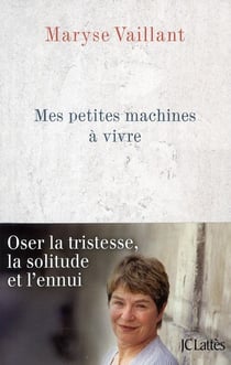 Mes petites machines à vivre - oser la tristesse, la solitude et l'ennui