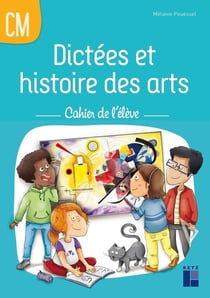 Dictées et histoire des arts - CM1, CM2 - cahier de l'élève