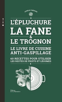 L'épluchure, la fane et le trognon - le livre de cuisine anti-gaspillage