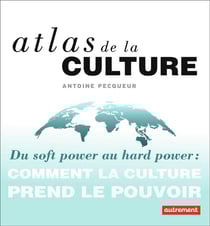 Atlas de la culture - du soft power au hard power : comment la culture prend le pouvoir