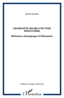 Charlotte Delbo une voix singulière : Mémoire, témoignage et littérature