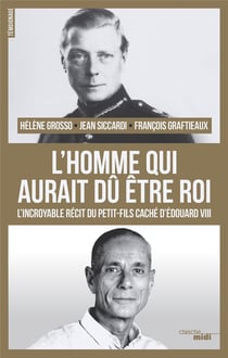 L'homme qui aurait du être roi - l'incroyable récit du petit-fils caché d'Edouard VIII