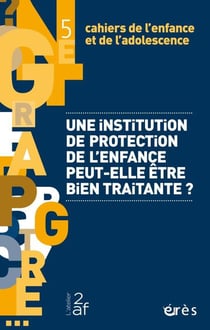 Cahiers de l'enfance et de l'adolescence n.5 : une institution de protection de l'enfance peut-elle être bien traitante ?