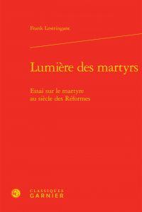 Lumière des martyrs - essai sur le martyre au siècle des Réformes