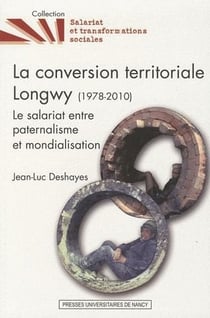 La conversion territoriale Longwy (1978-2010) - le salariat entre paternalisme et mondialisation